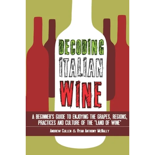 Decoding Italian Wine: A Beginner's Guide to Enjoying the Grapes, Regions, Practices and Culture of the Land of Wine