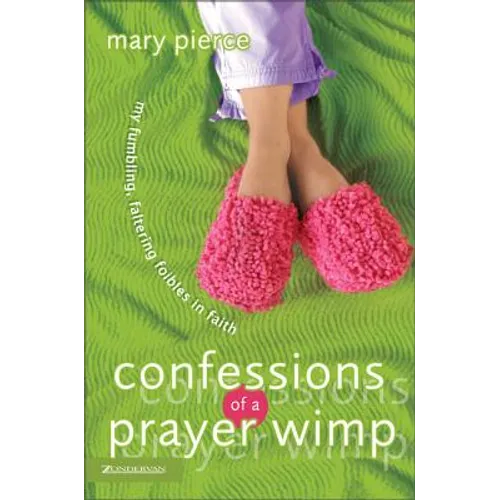 Confessions of a Prayer Wimp: My Fumbling, Faltering Foibles in Faith