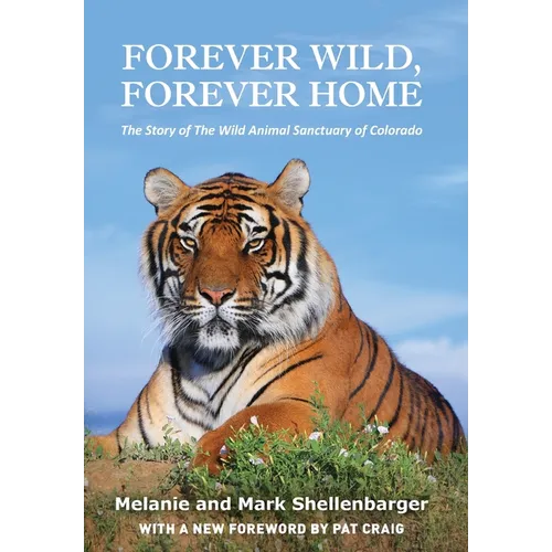 Forever Wild, Forever Home: The Story of The Wild Animal Sanctuary of Colorado