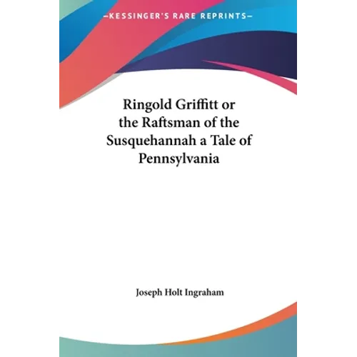 Ringold Griffitt or the Raftsman of the Susquehannah a Tale of Pennsylvania