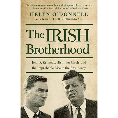 The Irish Brotherhood: John F. Kennedy, His Inner Circle, and the Improbable Rise to the Presidency