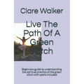 Live The Path Of A Green Witch: Beginners guide to understanding the spiritual practice of the green witch with spells included