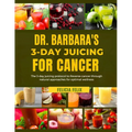 Dr. Barbara 3- Day Juicing for Cancer: The 3- Day Juicing Protocol To Reverse Cancer Through Natural Approaches For Optimal Wellness