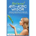 Natural Anti-Aging Wisdom: Secrets to Look Younger, Live Longer, and Feel Healthy, Without a Doctor's Prescription
