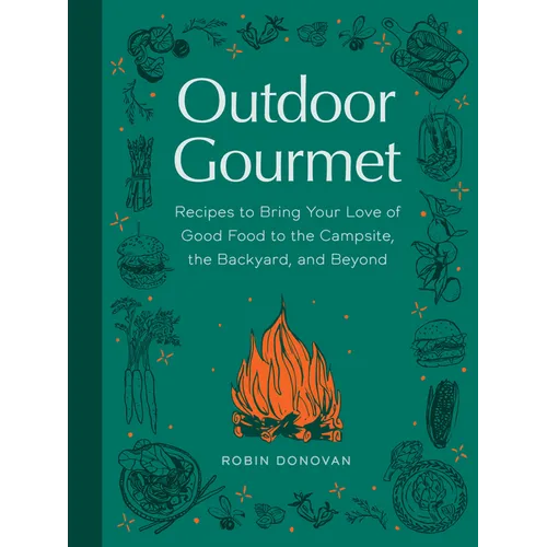 Outdoor Gourmet: Recipes to Bring Your Love of Good Food to the Campsite, the Backyard, and Beyond