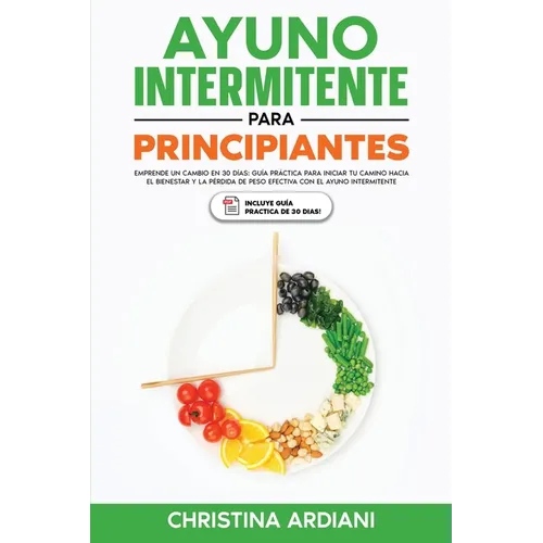 Ayuno Intermitente para Principiantes: Emprende un Cambio en 30 Días: Guía Práctica para Iniciar tu Camino Hacia el Bienestar y la Pérdida de Peso Efe