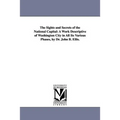The Sights and Secrets of the National Capital: A Work Descriptive of Washington City in All Its Various Phases, by Dr. John B. Ellis.