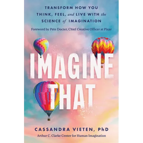 Imagine That: Transform How You Think, Feel, and Live with the Science of Imagination