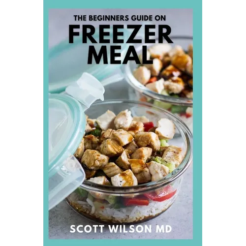 The Beginners Guide on Freezer Meal: Step by Step Guide on How to Preserve Your Food And Simple Recipes to Cook Now and Freeze for Later