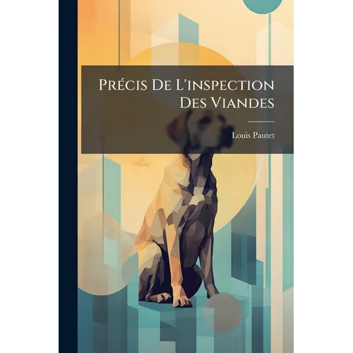 Précis De L'inspection Des Viandes: À L'usage Des Inspecteurs, Des Candidats-inspecteurs, Des Médecins Et Vétérinaires Militaires, Des Économes, Etc..