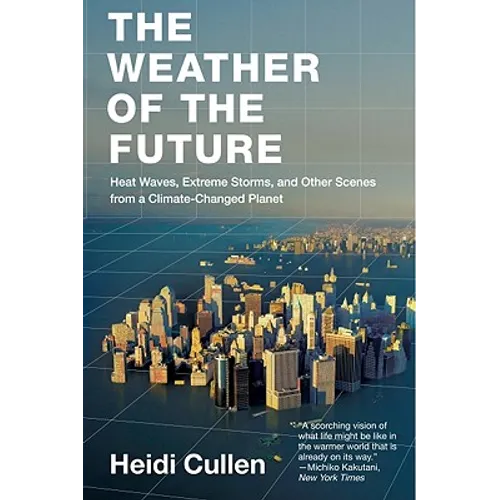The Weather of the Future: Heat Waves, Extreme Storms, and Other Scenes from a Climate-Changed Planet