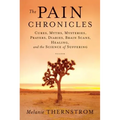 The Pain Chronicles: Cures, Myths, Mysteries, Prayers, Diaries, Brain Scans, Healing, and the Science of Suffering