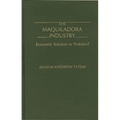 The Maquiladora Industry: Economic Solution or Problem?