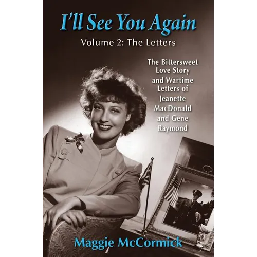 I'll See You Again: The Bittersweet Love Story and Wartime Letters of Jeanette MacDonald and Gene Raymond: Volume 2: The Letters