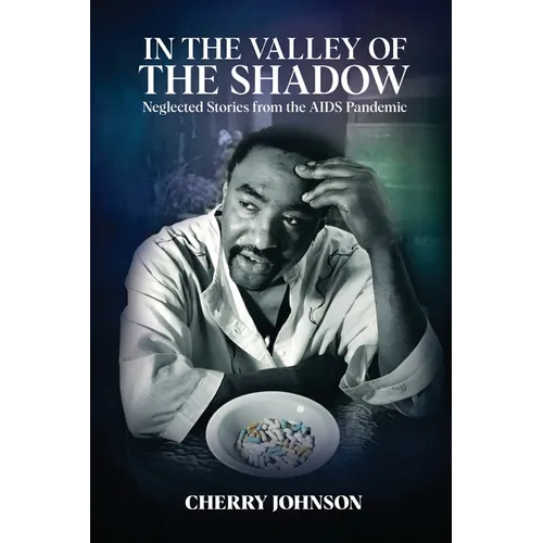 IN THE VALLEY OF THE SHADOW Neglected Stories from the AIDS Pandemic