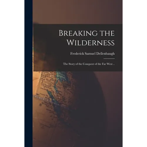 Breaking the Wilderness: the Story of the Conquest of the Far West ..