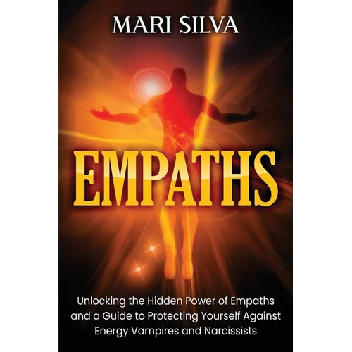 Empaths: Unlocking the Hidden Power of Empaths and a Guide to Protecting Yourself Against Energy Vampires and Narcissists
