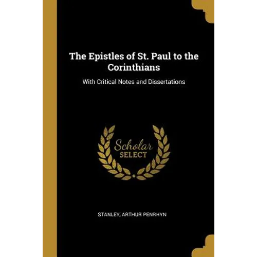 The Epistles of St. Paul to the Corinthians: With Critical Notes and Dissertations