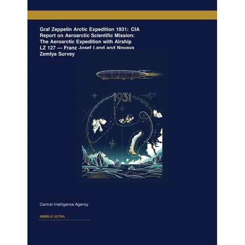 Graf Zeppelin Arctic Expedition 1931: CIA Report on Aeroarctic Scientific Mission: The Aeroarctic Expedition with Airship LZ 127 â " Franz Josef Land