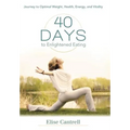 40 Days to Enlightened Eating: Journey to Optimal Weight, Health, Energy, and Vitality