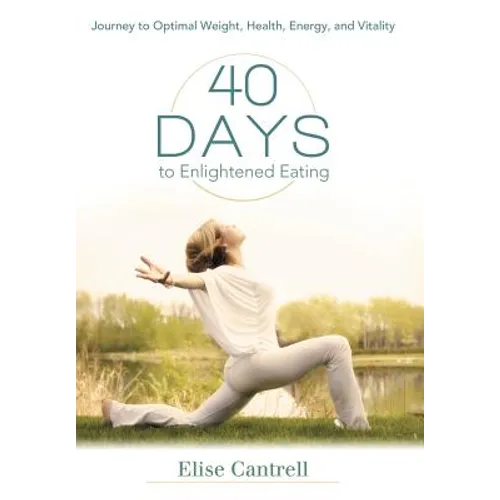 40 Days to Enlightened Eating: Journey to Optimal Weight, Health, Energy, and Vitality
