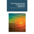 The Selected Works of Aleksandr Bogdanov: Socialism, Marxism, Religion and Art
