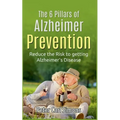 The 6 Pillars of Alzheimer Prevention: Reduce the Risk to getting Alzheimer's Disease