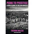 Punk to Prestige: A Rebel Filmmaker's Guide to Crashing the Film Industry and Making It Work for You