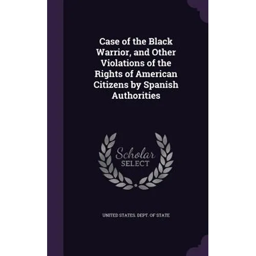 Case of the Black Warrior, and Other Violations of the Rights of American Citizens by Spanish Authorities