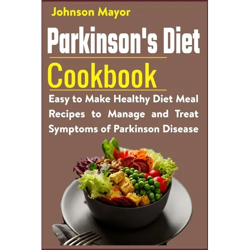 Parkinson's Diet Cookbook: Easy to Make Healthy Diet Meal Recipes to Manage and Treat Symptoms of Parkinson Disease