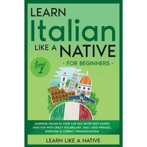 Learn Italian Like a Native for Beginners - Level 1: Learning Italian in Your Car Has Never Been Easier! Have Fun with Crazy Vocabulary, Daily Used Ph