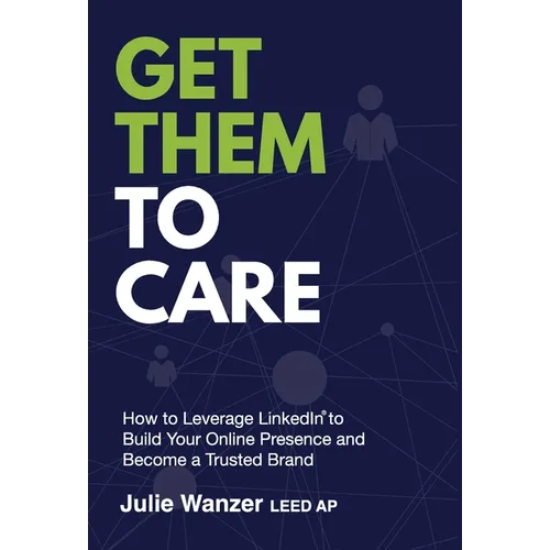 Get Them to Care: How to Leverage LinkedIn(R) to Build Your Online Digital Presence & Become a Trusted Brand