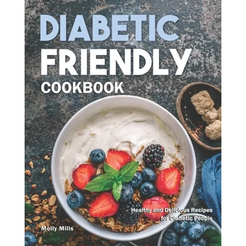Diabetic Friendly Cookbook: Healthy and Delicious Recipes for Diabetic People