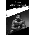 Cahier d'entraînement: Livre d'entraînement et de fitness pour hommes et femmes le traqueur carnet d'exercices et journal de fitness pour l'entraîneme
