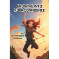 Growing into your confidence: A teenagers journey - developing self-confidence for teenagers and pre teens.
