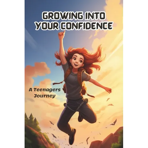 Growing into your confidence: A teenagers journey - developing self-confidence for teenagers and pre teens.
