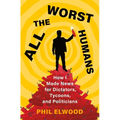 All the Worst Humans: How I Made News for Dictators, Tycoons, and Politicians