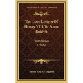 The Love Letters Of Henry VIII To Anne Boleyn: With Notes (1906)