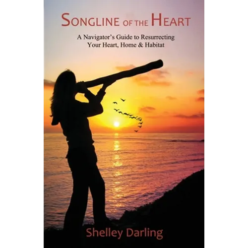 Songline of the Heart: A Navigator's Guide to Resurrecting Your Heart, Home & Habitat