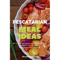 Pescatarian Meal Ideas: 40+ Curated and Healthy Low Carb Pescatarian Recipes for Lunch and Dinner (Includes Instant Pot Recipes)