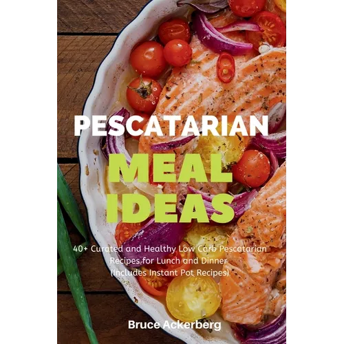 Pescatarian Meal Ideas: 40+ Curated and Healthy Low Carb Pescatarian Recipes for Lunch and Dinner (Includes Instant Pot Recipes)