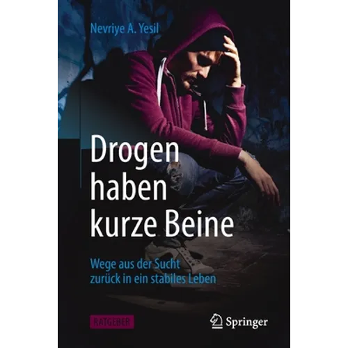 Drogen Haben Kurze Beine: Wege Aus Der Sucht Zurück in Ein Stabiles Leben
