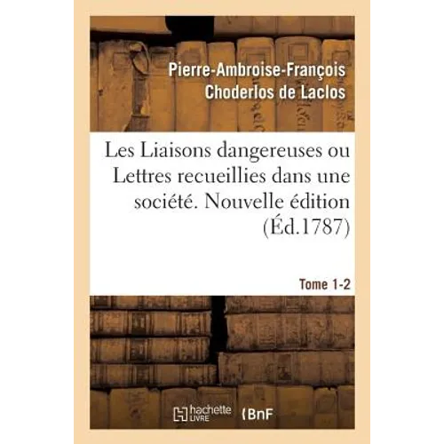 Les Liaisons dangereuses ou Lettres recueillies dans une société. Tome 1-2: et publiées pour l'instruction de quelques autres. Nouvelle édition
