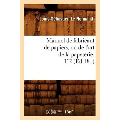 Manuel de Fabricant de Papiers, Ou de l'Art de la Papeterie. T 2 (Éd.18..)