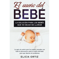 El sueńo del bebé: La solución para los bebés que no dejan de llorar: La guía sin estŕes para los padres cansados con toda la información so