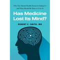Has Medicine Lost Its Mind?: Why Our Mental Health System Is Failing Us and What Should Be Done to Cure It