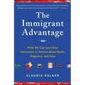 Immigrant Advantage: What We Can Learn from Newcomers to America about Health, Happiness and Hope