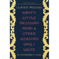 Kant's Little Prussian Head and Other Reasons Why I Write: An Autobiography Through Essays