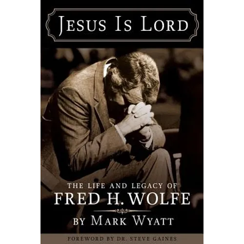 Jesus Is Lord: The Life and Legacy of Fred H. Wolfe