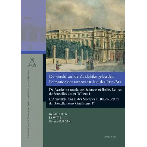 de Wereld Van de Zuidelijke Geleerden / Le Monde Des Savants Du Sud Des Pays-Bas: de Academie Royale Des Sciences Et Belles-Lettres de Bruxelles Onder